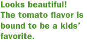 Looks beautiful! The tomato flavor is bound to be a kids’ favorite.